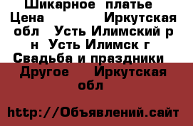 Шикарное  платье › Цена ­ 18 000 - Иркутская обл., Усть-Илимский р-н, Усть-Илимск г. Свадьба и праздники » Другое   . Иркутская обл.